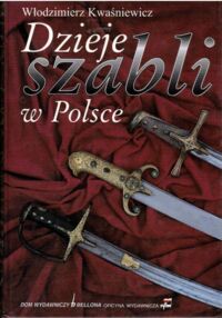 Miniatura okładki Kwaśniewicz Włodzimierz Dzieje szabli w Polsce.