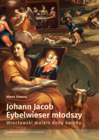 Miniatura okładki Kwaśny Marek Johann Jacob Eybelwieser młodszy. Wrocławski malarz doby baroku. 
