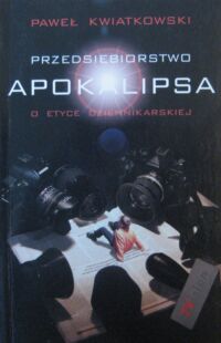 Zdjęcie nr 1 okładki Kwiatkowski Paweł Przedsiębiorstwo Apokalipsa. O etyce dziennikarskiej.