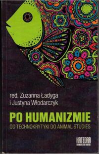 Miniatura okładki Ładyga Zuzanna, Włodarczyk Justyna /red./ Po humanizmie. Od technokrytyki do animal studies.