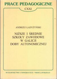 Miniatura okładki Ładyżyński Andrzej Niższe i średnie szkoły zawodowe w Galicji doby autonomicznej. /Prace Pedagogiczne CXXI/