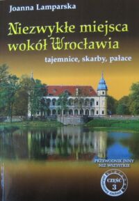 Zdjęcie nr 1 okładki Lamparska Joanna Niezwykłe miejsca wokół Wrocławia tajemnice, skarby, pałace. Przewodnik inny niż wszystkie część 3. 