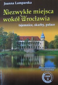 Zdjęcie nr 1 okładki Lamparska Joanna Niezwykłe miejsca wokół Wrocławia tajemnice, skarby, pałace. Przewodnik inny niż wszystkie część 3. 