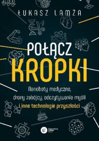 Miniatura okładki Lamża  Łukasz Połącz kropki. Nanoboty medyczne, drony zabójcy, odczytywanie myśli i inne technologie przyszłości. 