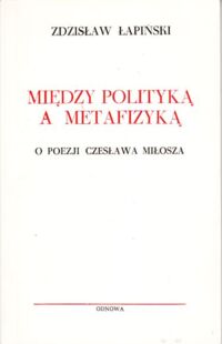 Miniatura okładki Łapiński Zdzisław Między polityką a metafizyką. O poezji Czesława Miłosza.