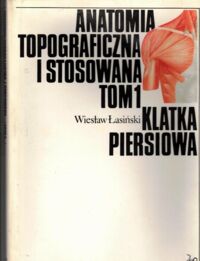 Miniatura okładki Łasiński Wiesław Anatomia topograficzna i stosowana. Tom 1. Klatka piersiowa.
