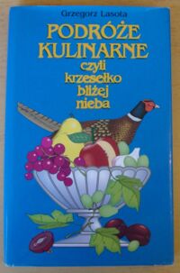 Miniatura okładki Lasota Grzegorz Podróże kulinarne czyli krzesełko bliżej nieba.