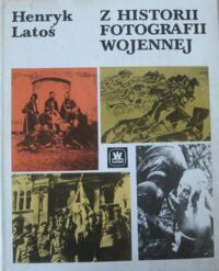 Zdjęcie nr 1 okładki Latoś Henryk Z historii fotografii wojennej.