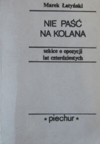 Zdjęcie nr 1 okładki Łatyński Marek Nie paść na kolana. Szkice o opozycji lat czterdziestych.