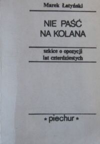 Miniatura okładki Łatyński Marek Nie paść na kolana. Szkice o opozycji lat czterdziestych.