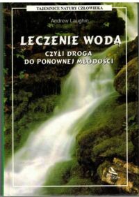 Miniatura okładki Laughin Andrew Leczenie wodą, czyli droga do ponownej młodości. /Tajemnice Natury Człowieka/