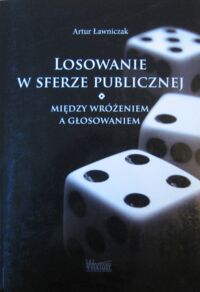 Miniatura okładki Ławniczak Artur Losowanie w sferze publicznej. Między wróżeniem a głosowaniem.