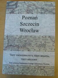 Miniatura okładki Łazuga Waldemar, Paczos Sebastian /red./ Poznań - Szczecin - Wrocław. Trzy uniwersytety, trzy miasta, trzy regiony.