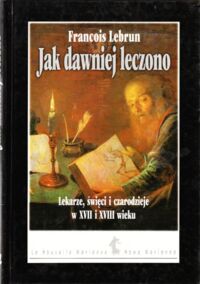 Miniatura okładki Lebrun Francois Jak dawniej leczono. Lekarze, święci i czarodzieje w XVII i XVIII wieku. /Nowa Marianna/