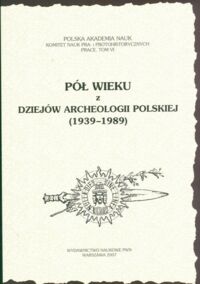 Miniatura okładki Lech Jacek /red./ Pół wieku z dziejow archeologii polskie (1939-1989)