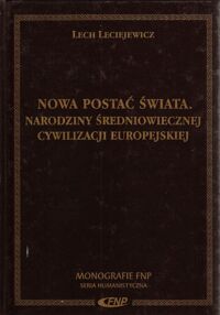 Miniatura okładki Leciejewicz Lech Nowa postać świata. Narodziny średniowiecznej cywilizacji europejskiej. /Monografie FNP/