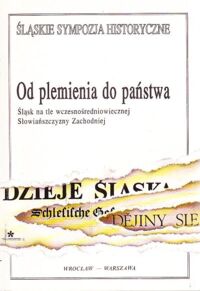 Miniatura okładki Leciejewicz Lech /red./ Od plemienia do państwa. Śląsk na tle wczesnośredniowiecznej Słowiańszczyzny Zachodniej. /Śląskie Sympozja Historyczne. Tom 1/