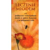 Miniatura okładki  Leczenie miodem, czyli praktyczne wykorzystanie miodu w aptece domowej i w pielęgnacji ciała. 