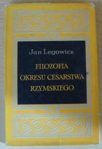 Miniatura okładki Legowicz Jan Filozofia okresu Cesarstwa Rzymskiego. Jej miejsce w historii, charakter i znaczenie.