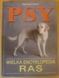 Miniatura okładki Lehari Gabriele Psy. Wielka encyklopedia ras.