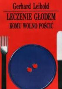 Miniatura okładki Leibold Gerhard Leczenie głodem. Komu wolno pościć.