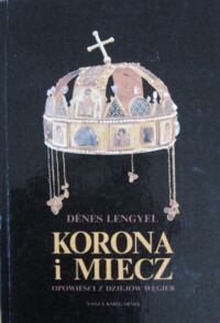 Miniatura okładki Lengyel Denes Korona i miecz. Opowieści z dziejów Węgier.