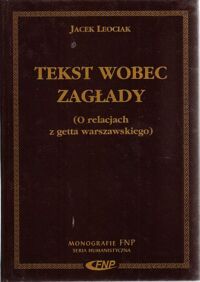 Miniatura okładki Leociak Jacek Tekst wobec zagłady. (O relacjach z getta warszawskiego). /Monografie FNP. Seria Humanistyczna/