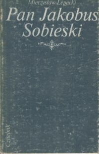 Miniatura okładki Lepecki Mieczysław Pan Jakobus Sobieski.