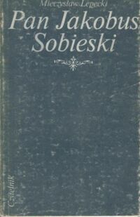 Miniatura okładki Lepecki Mieczysław Pan Jakobus Sobieski.