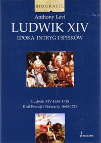 Miniatura okładki Levi Anthony Ludwik XIV. Epoka intryg i spisków. Ludwik XIV 1638-1715. Król Francji i Nawarry 1643-1715.