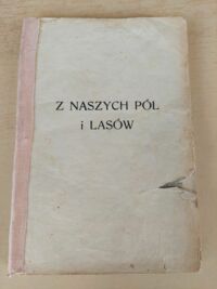Miniatura okładki Lewicka Anna Z naszych pól i lasów. Opowiadania i obrazki z życia zwierząt z 77 rycinami.