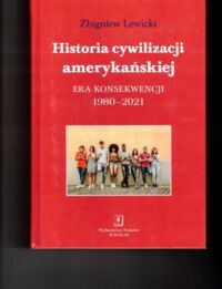 Miniatura okładki Lewicki Zbigniew Historia cywilizacji amerykańskiej. Era konsekwencji 1980-2021.