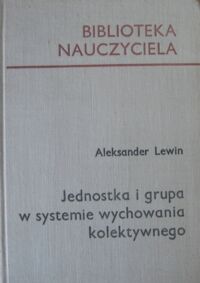 Zdjęcie nr 1 okładki Lewin Aleksander Jednostka i grupa w systemie wychowania kolektywnego. /Biblioteka Nauczyciela/