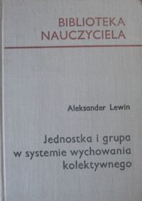 Miniatura okładki Lewin Aleksander Jednostka i grupa w systemie wychowania kolektywnego. /Biblioteka Nauczyciela/