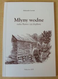 Zdjęcie nr 1 okładki Lewtak Aleksander Młyny wodne. Rzeka Bystra i jej dopływy.