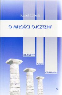 Miniatura okładki Libelt Karol O miłości ojczyzny. /Klasycy Nauki Poznańskiej Tom 3/
