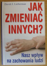 Miniatura okładki Liebermann David J. /przeł. Małgorzata Samborska/ Jak zmieniać innych? Nasz wpływ na zachowania ludzi.
