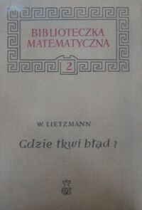 Zdjęcie nr 1 okładki Lietzmann W. Gdzie tkwi błąd? Sofizmaty matematyczne i sygnały ostrzegawcze. /Biblioteczka Matematyczna 2/.