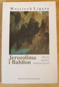 Miniatura okładki Ligęza Wojciech Jerozolima i Babilon. Miasta poetów emigracyjnych.