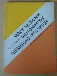 Zdjęcie nr 1 okładki Lipczuk Ryszard Mały słownik tautonimów niemiecko-polskich. Wyrazy o podobnej formie, lecz różnych znaczeniach.