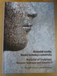 Miniatura okładki Lipińska Aleksandra /red./ Materiał rzeźby. Między techniką a semantyką. Material of Sculpture. Between Technique and Semantics.
