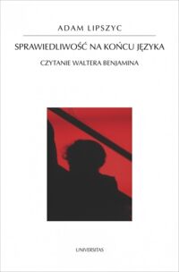Miniatura okładki Lipszyc Adam Sprawiedliwość na końcu języka. Czytanie Waltera Benjamina. /Horyzonty Nowoczesności 97/