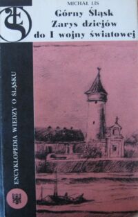 Zdjęcie nr 1 okładki Lis Michał Górny Śląsk. Zarys dziejów do I Wojny Światowej. /Encyklopedia Wiedzy o Śląsku/