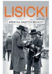 Miniatura okładki Lisicki Paweł  Krew na naszych rękach? Religia Holocaustu i tożsamość Europy. 