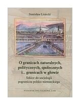 Miniatura okładki Lisiecki Stanisław O granicach naturalnych, politycznych, społecznych i...granicach w głowie. Szkice do socjologii pogranicza polsko-niemieckiego. 