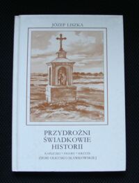 Miniatura okładki Liszka Józef Przydrożni świadkowie historii. Kapliczki. Figury. Krzyże. Olkusz-Bukowno-Bolesław-Krzykawa-Sławków i okolice.