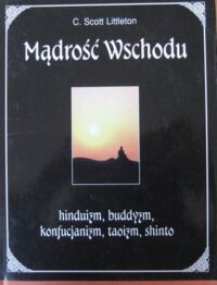 Zdjęcie nr 1 okładki Littleton C. Scott Mądrość Wschodu. Hinduizm, buddyzm, konfucjanizm, taoizm, shinto.