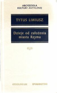 Miniatura okładki Liwiusz Tytus Dzieje od założenia miasta Rzymu. Wybór. /Arcydzieła Kultury Antycznej/.