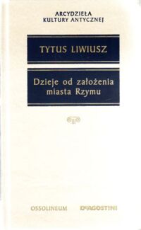 Zdjęcie nr 1 okładki Liwiusz Tytus Dzieje od założenia miasta Rzymu. Wybór. /Arcydzieła Kultury Antycznej/.