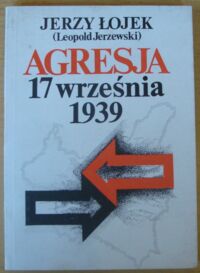 Zdjęcie nr 1 okładki Łojek Jerzy (Leopold Jerzewski) Agresja 17 września 1939. Studium aspektów politycznych.